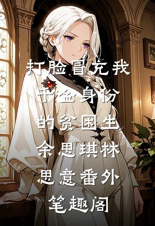 打脸冒充我千金身份的贫困生：余思琪林思意番外笔趣阁