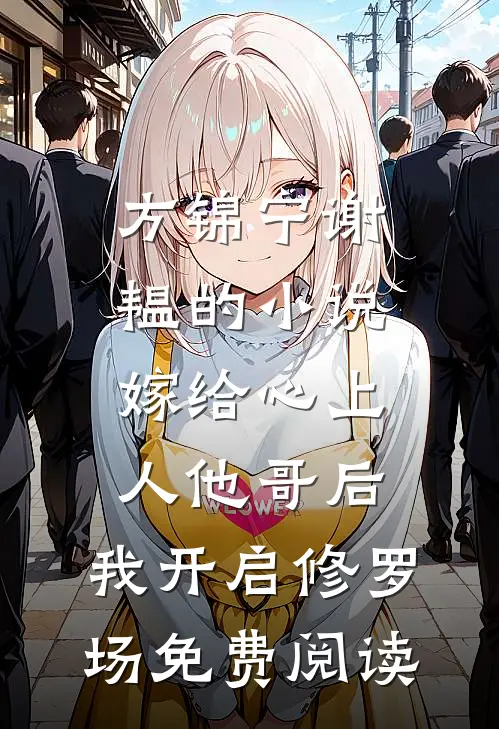 方锦宁谢韫的小说嫁给心上人他哥后，我开启修罗场免费阅读