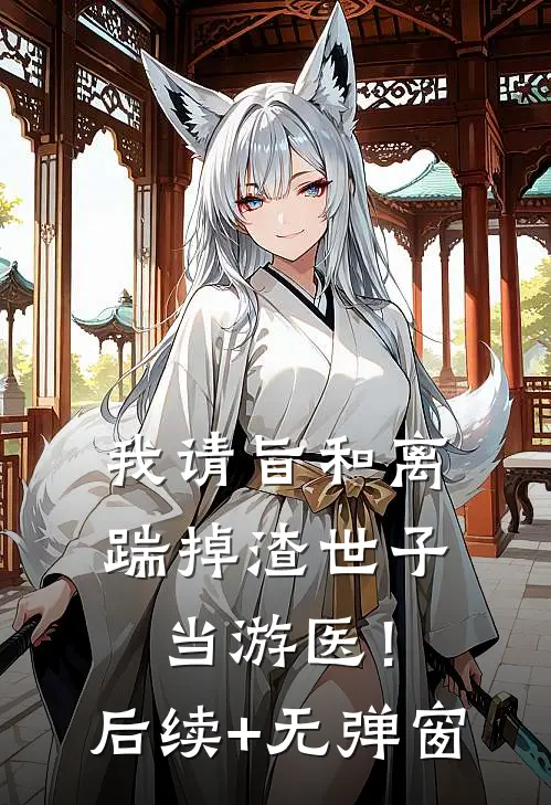 我请旨和离，踹掉渣世子当游医！后续+无弹窗
