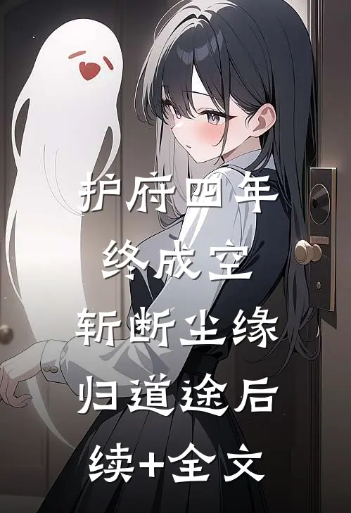 护府四年终成空，斩断尘缘归道途后续+全文
