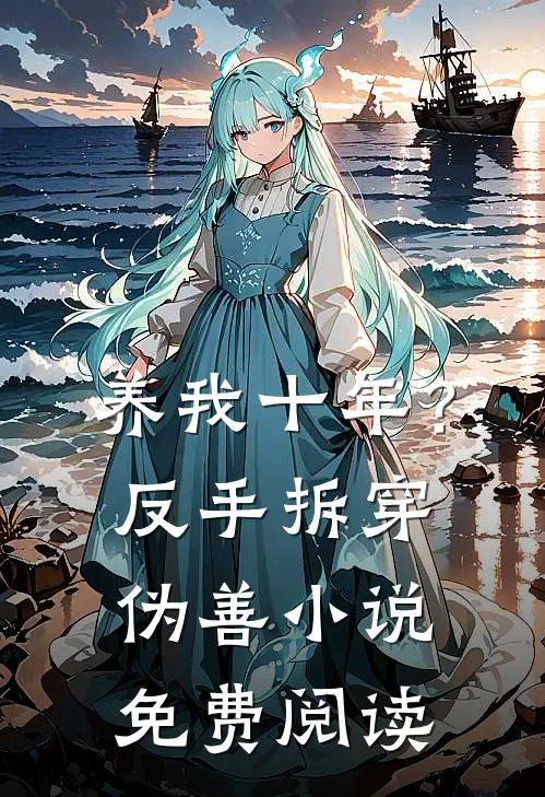 养我十年？反手拆穿伪善小说免费阅读