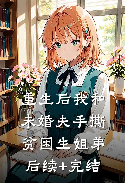重生后我和未婚夫手撕贫困生姐弟后续+完结
