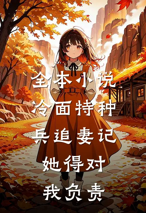 全本小说冷面特种兵追妻记：她得对我负责