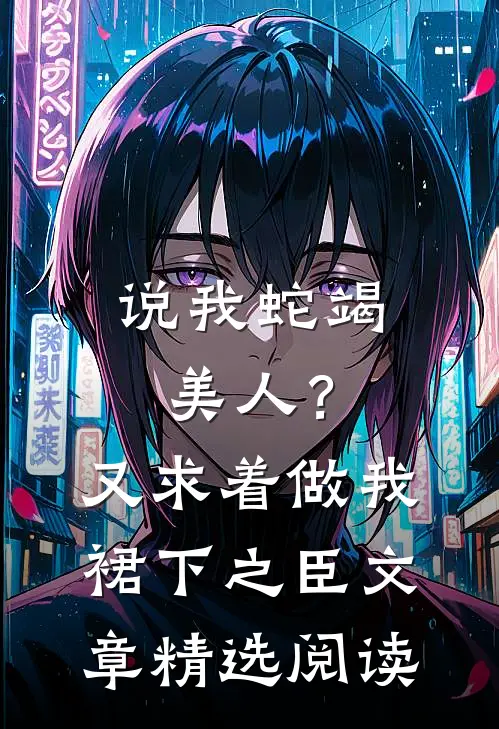 说我蛇竭美人？又求着做我裙下之臣文章精选阅读