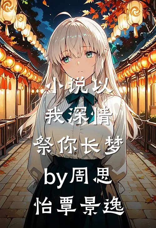 小说以我深情，祭你长梦by周思怡覃景逸