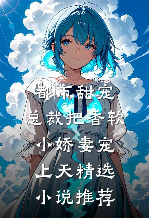 都市甜宠：总裁把香软小娇妻宠上天精选小说推荐