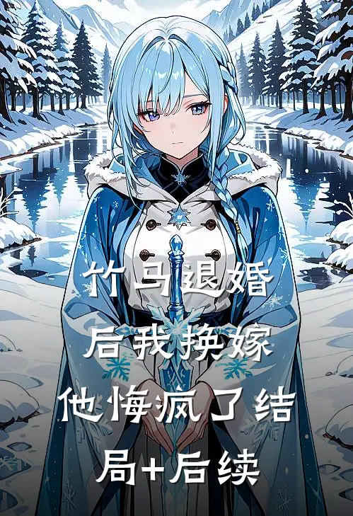 竹马退婚后我换嫁，他悔疯了结局+后续