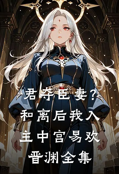 君夺臣妻？和离后我入主中宫易欢晋渊 全集
