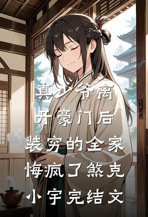 真少爷离开豪门后，装穷的全家悔疯了煞克小宇完结文