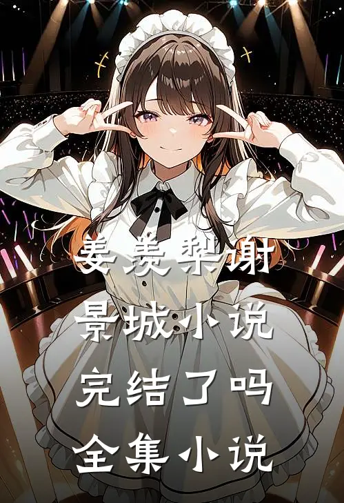 姜羡梨谢景城小说完结了吗全集小说