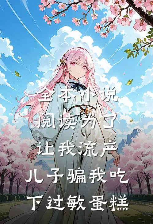 全本小说阅读为了让我流产，儿子骗我吃下过敏蛋糕