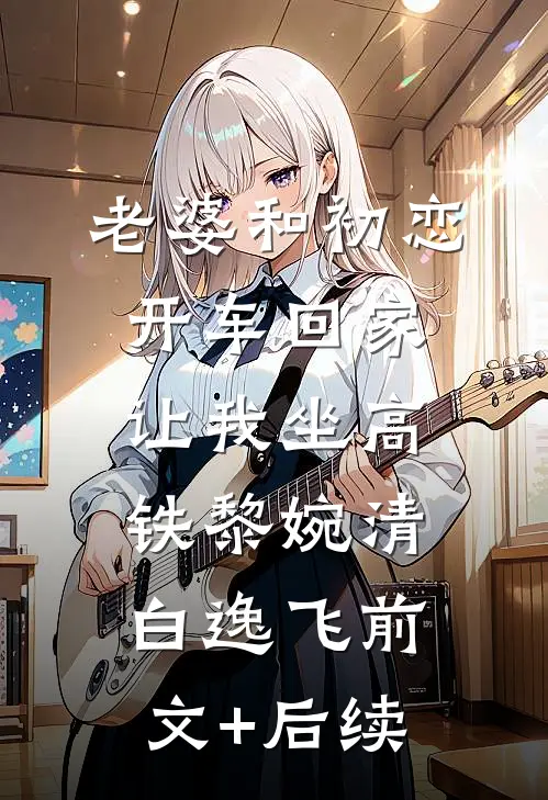 老婆和初恋开车回家，让我坐高铁黎婉清白逸飞前文+后续