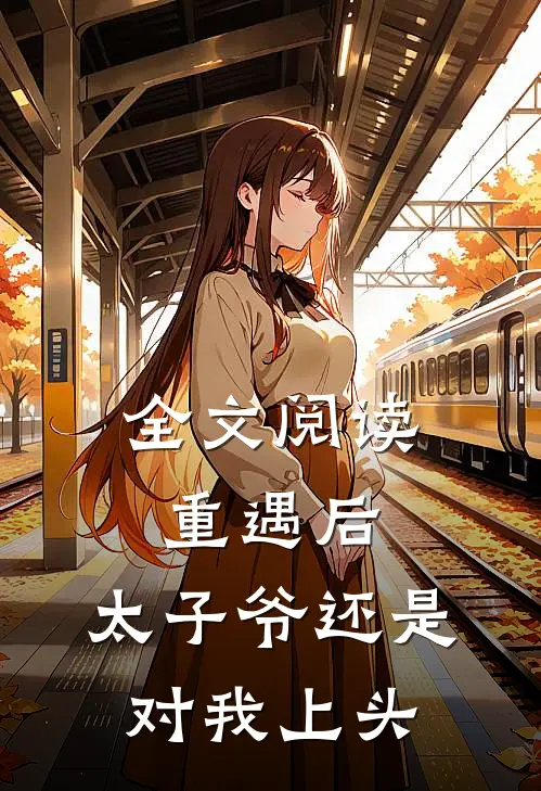 全文阅读重遇后，太子爷还是对我上头