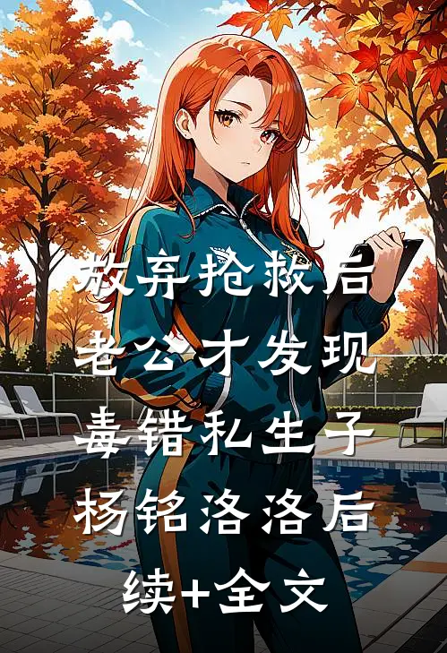 放弃抢救后，老公才发现毒错私生子杨铭洛洛后续+全文