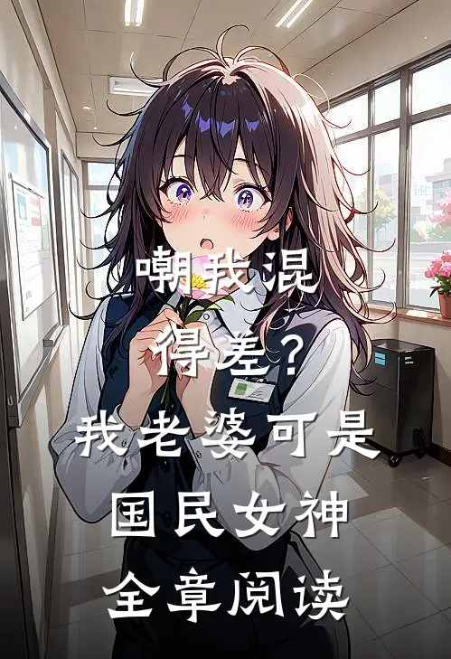 嘲我混得差？我老婆可是国民女神全章阅读