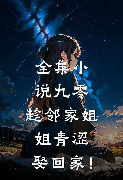全集小说九零：趁邻家姐姐青涩，娶回家！