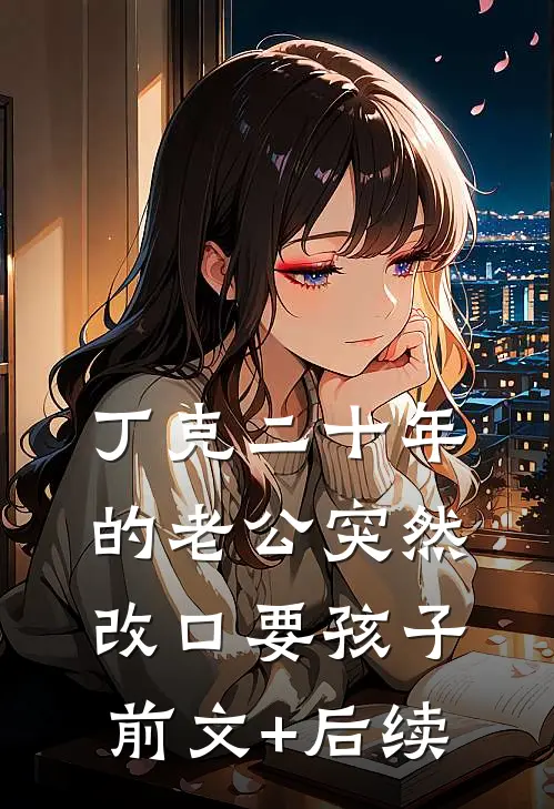 丁克二十年的老公突然改口要孩子前文+后续