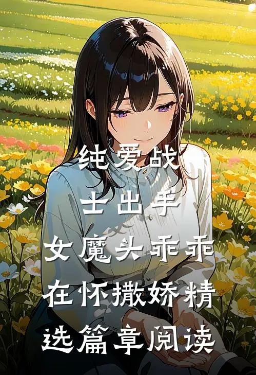 纯爱战士出手：女魔头乖乖在怀撒娇精选篇章阅读