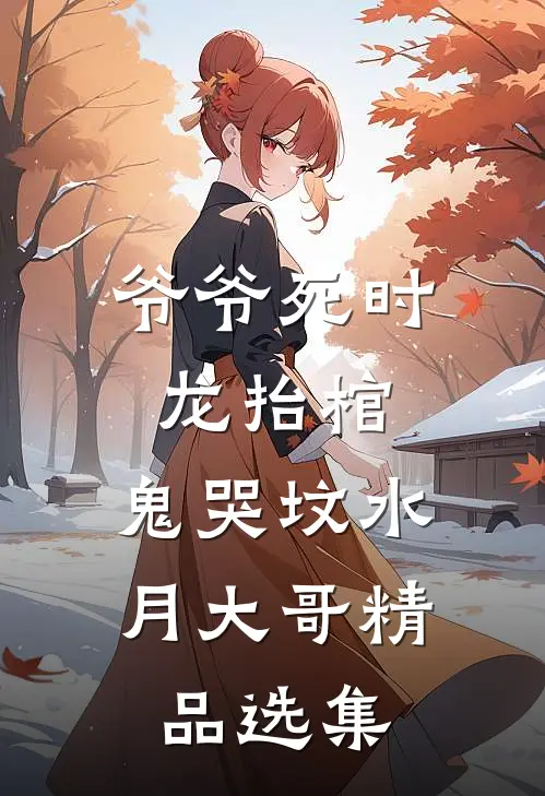 爷爷死时,龙抬棺,鬼哭坟 水月大哥精品选集