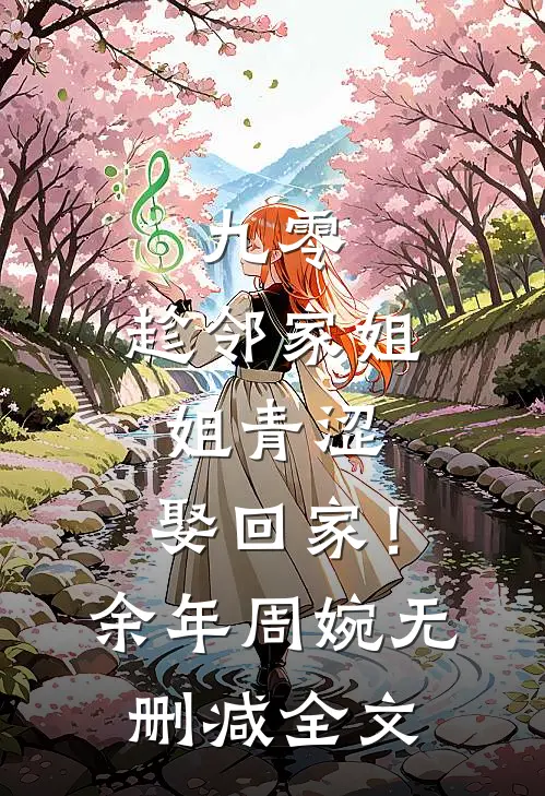 九零：趁邻家姐姐青涩，娶回家！余年周婉无删减全文