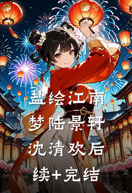 盐绘江南梦陆景轩沈清欢后续+完结
