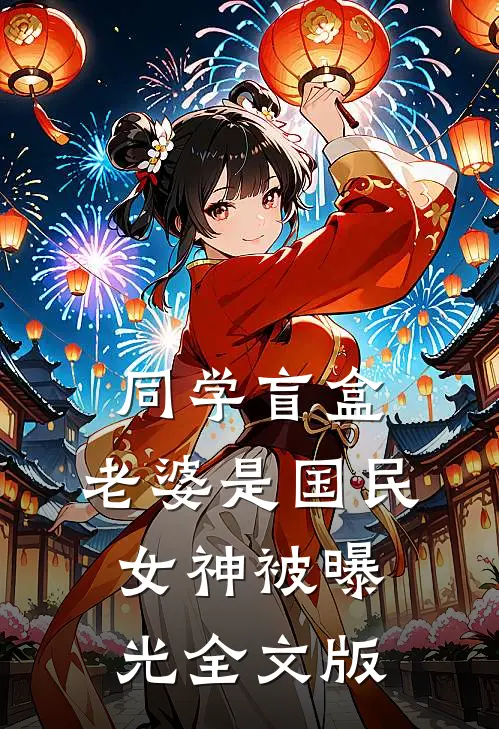 同学盲盒，老婆是国民女神被曝光全文版