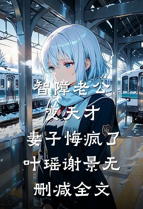 智障老公变天才，妻子悔疯了叶瑶谢景无删减全文