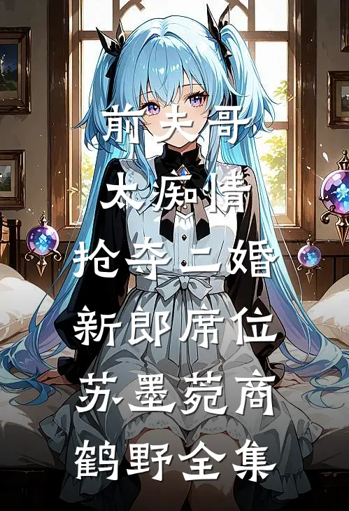 前夫哥太痴情，抢夺二婚新郎席位苏墨菀商鹤野全集