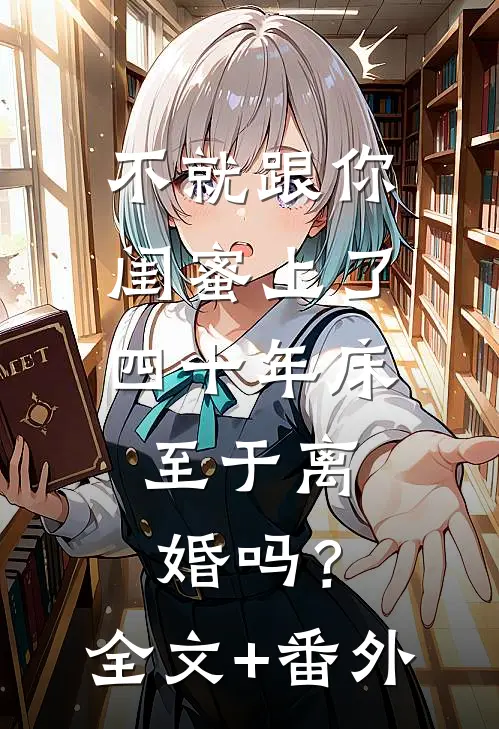 不就跟你闺蜜上了四十年床，至于离婚吗？全文+番外