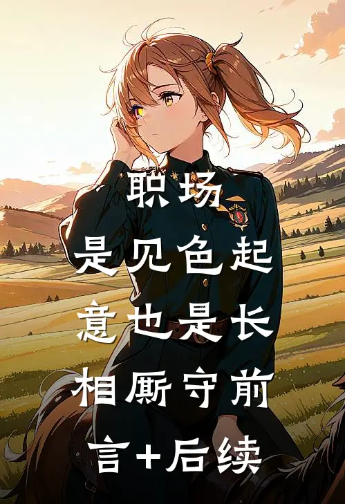 职场：是见色起意也是长相厮守前言+后续