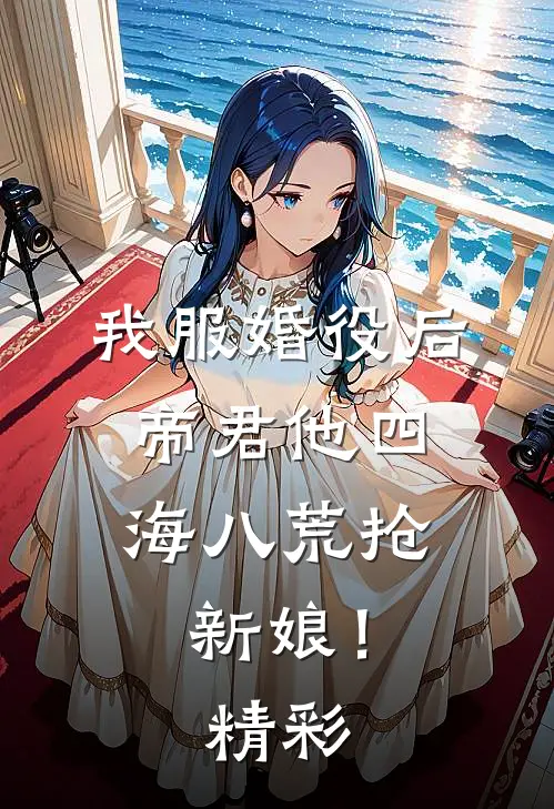 我服婚役后，帝君他四海八荒抢新娘！精彩