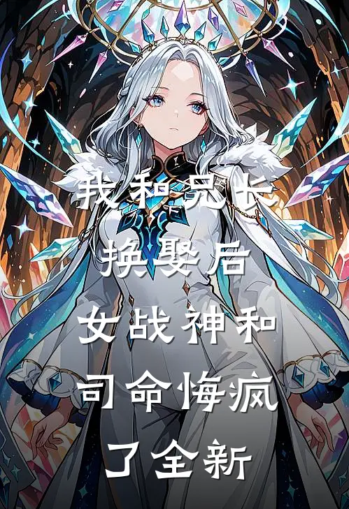 我和兄长换娶后，女战神和司命悔疯了全新