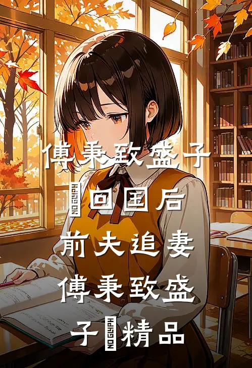 傅秉致盛子婳回国后前夫追妻傅秉致盛子婳精品