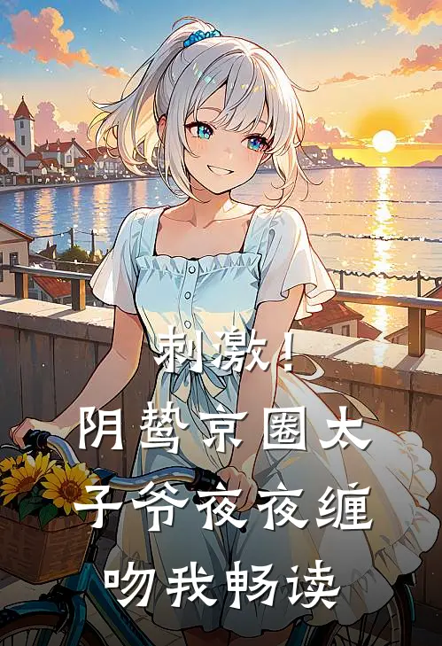 刺激！阴鸷京圈太子爷夜夜缠吻我畅读