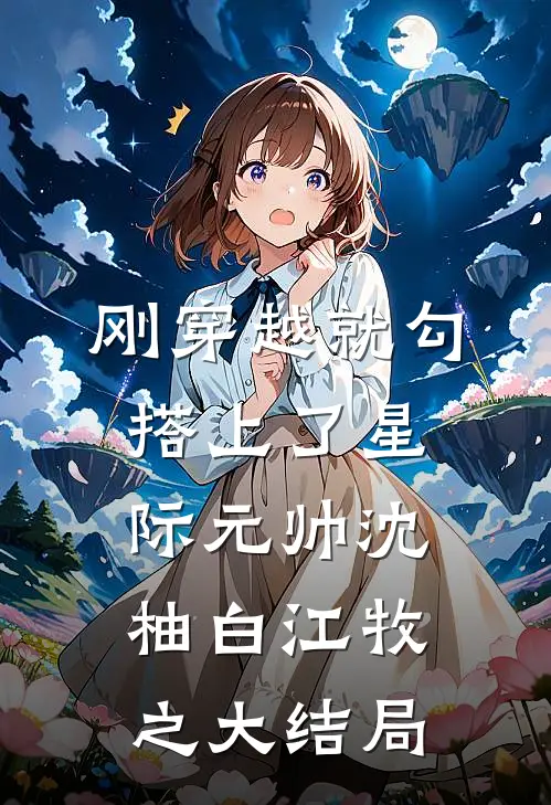 刚穿越就勾搭上了星际元帅沈柚白江牧之大结局