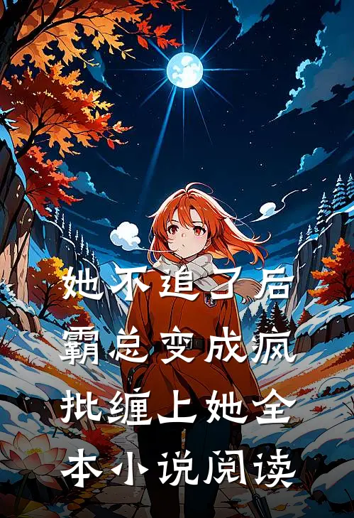 她不追了后，霸总变成疯批缠上她全本小说阅读