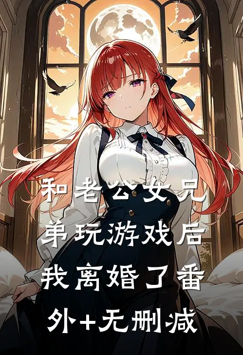 和老公女兄弟玩游戏后，我离婚了番外+无删减