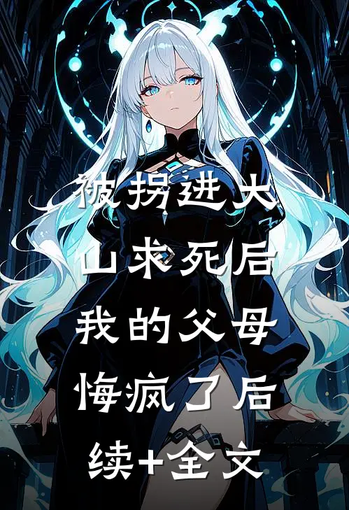 被拐进大山求死后，我的父母悔疯了后续+全文