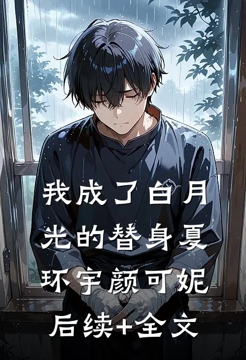 我成了白月光的替身夏环宇颜可妮后续+全文