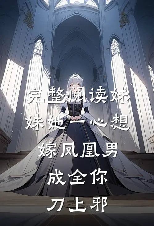 完整阅读妹妹她一心想嫁凤凰男,成全你 刀上邪