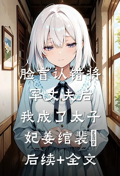 脸盲认错将军丈夫后，我成了太子妃姜绾裴璟后续+全文