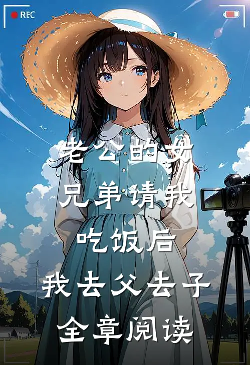 老公的女兄弟请我吃饭后，我去父去子全章阅读