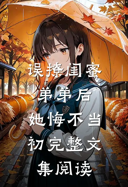 误撩闺蜜弟弟后，她悔不当初完整文集阅读