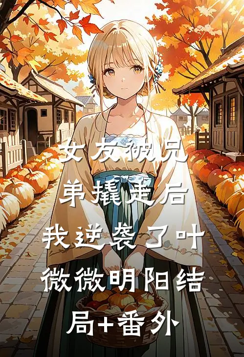 女友被兄弟撬走后，我逆袭了叶微微明阳结局+番外