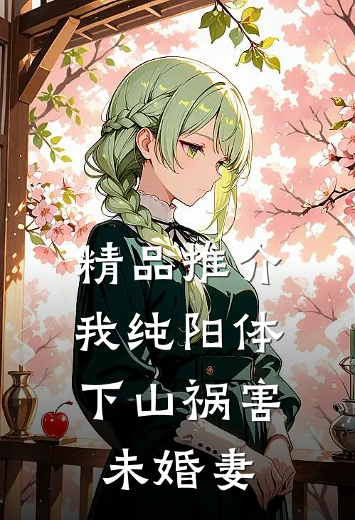 精品推介我纯阳体，下山祸害未婚妻