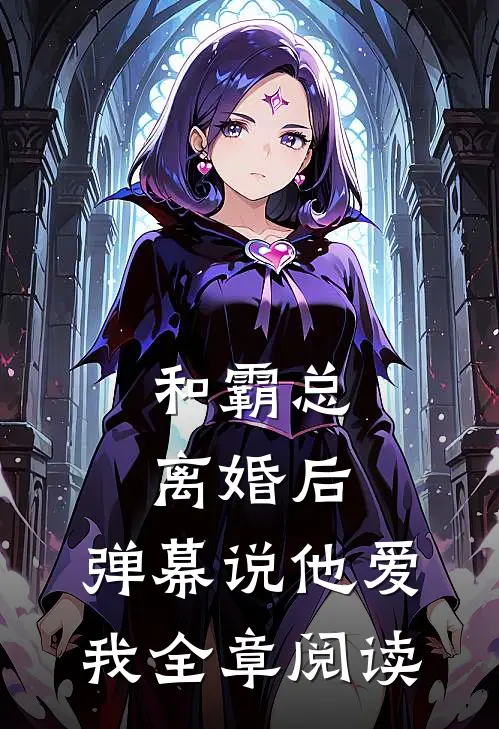 和霸总离婚后，弹幕说他爱我全章阅读