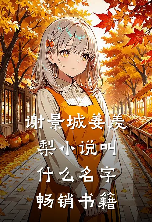 谢景城姜羡梨小说叫什么名字畅销书籍