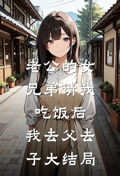 老公的女兄弟请我吃饭后，我去父去子大结局