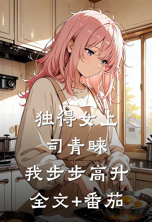 独得女上司青睐：我步步高升全文+番茄