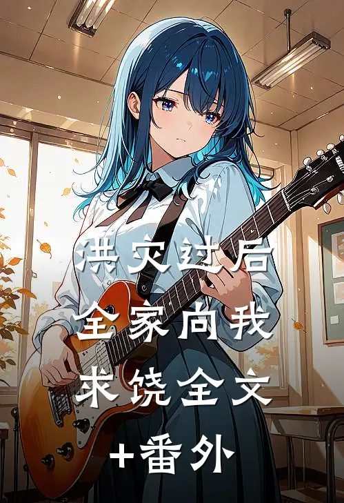 洪灾过后，全家向我求饶全文+番外